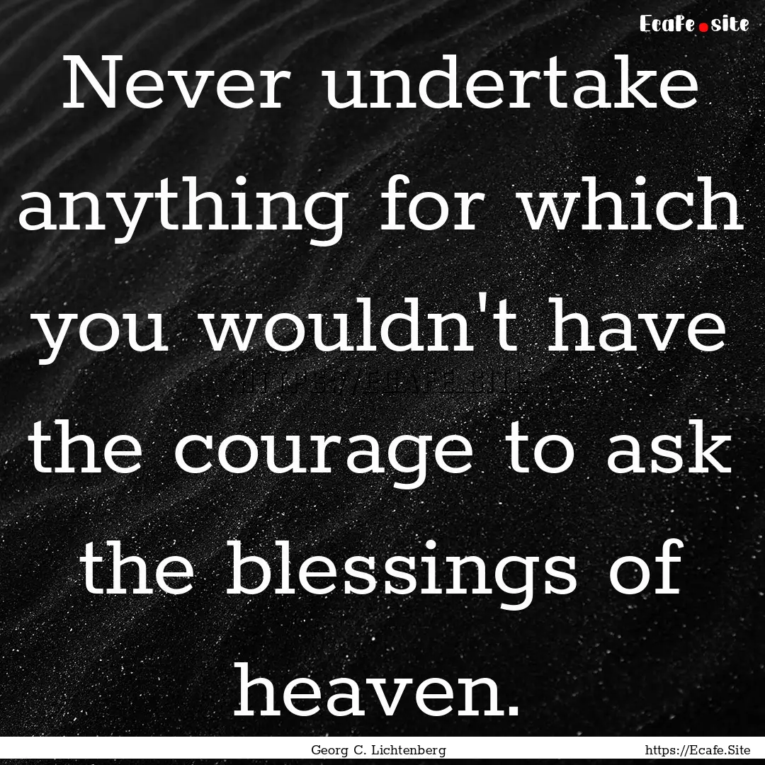 Never undertake anything for which you wouldn't.... : Quote by Georg C. Lichtenberg