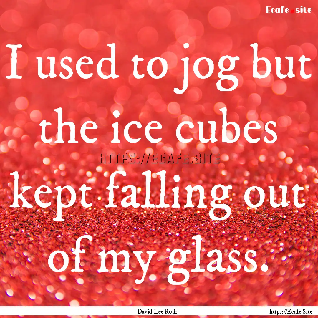 I used to jog but the ice cubes kept falling.... : Quote by David Lee Roth