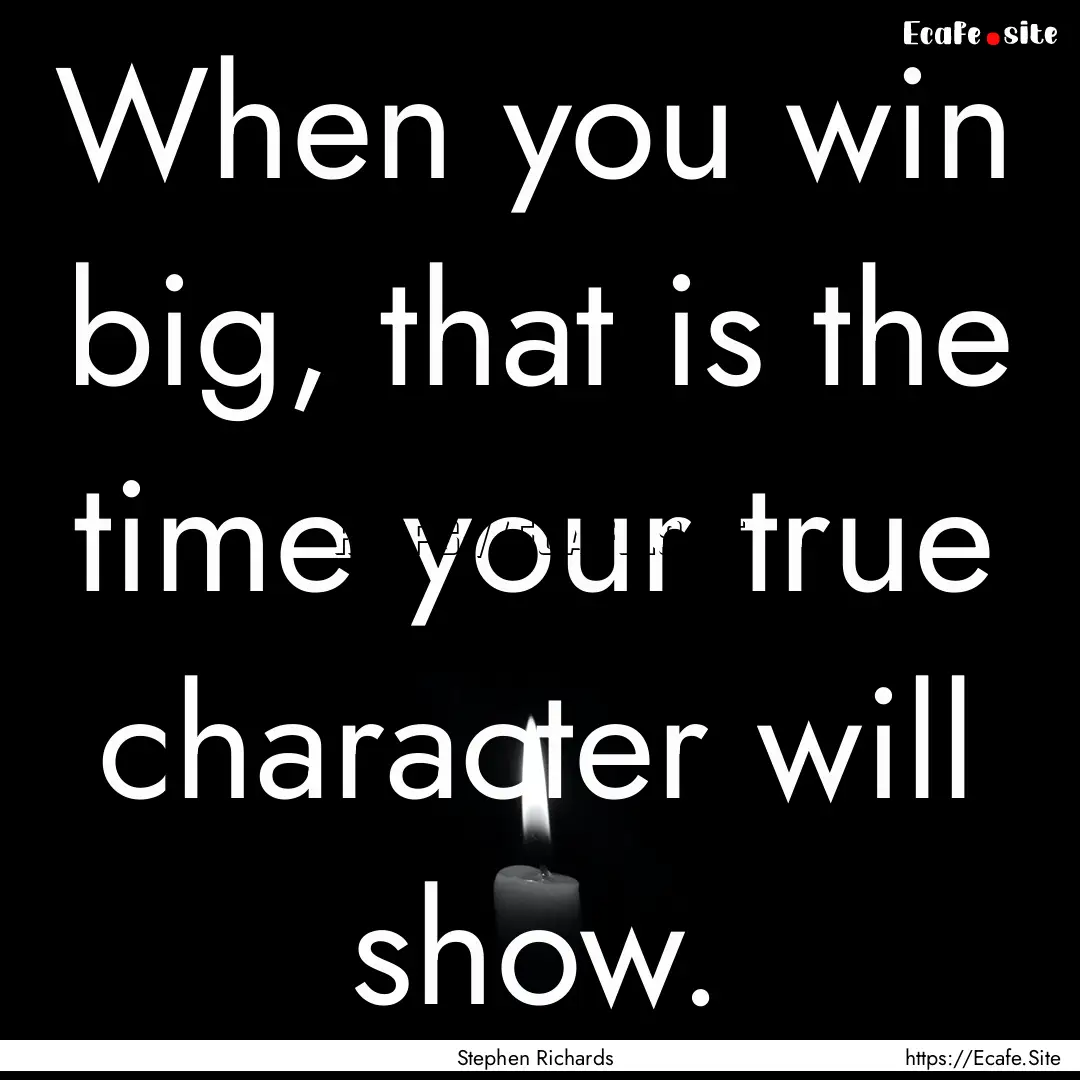 When you win big, that is the time your true.... : Quote by Stephen Richards