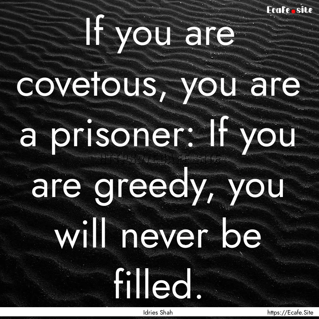 If you are covetous, you are a prisoner:.... : Quote by Idries Shah