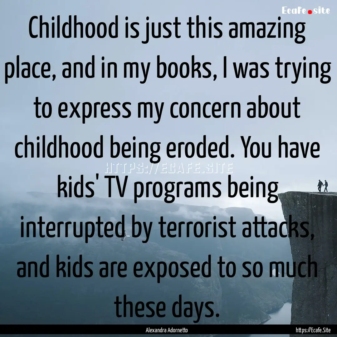 Childhood is just this amazing place, and.... : Quote by Alexandra Adornetto