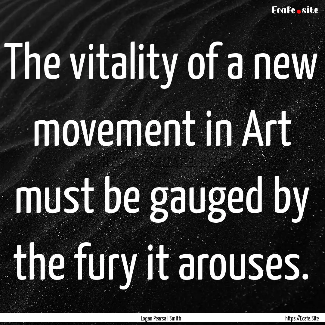 The vitality of a new movement in Art must.... : Quote by Logan Pearsall Smith