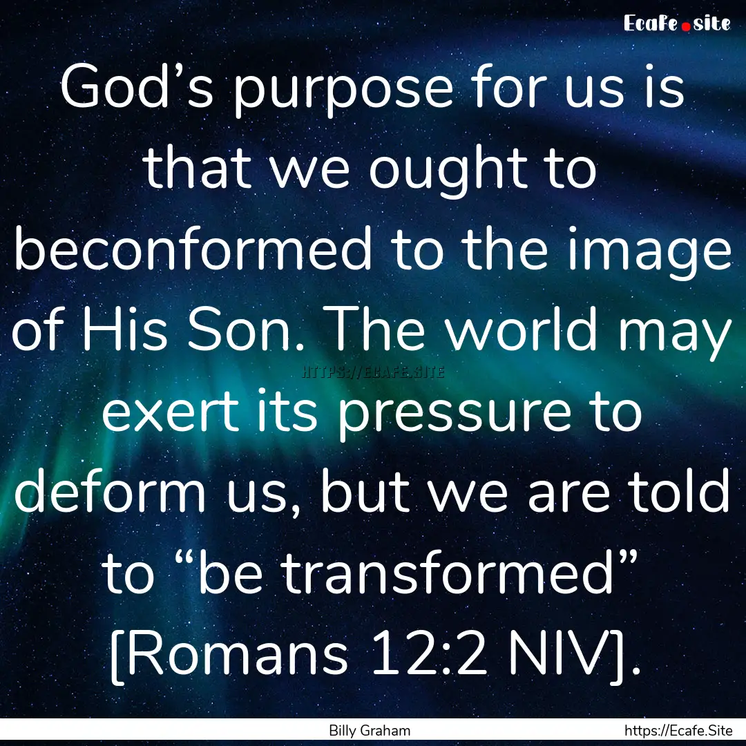 God’s purpose for us is that we ought to.... : Quote by Billy Graham