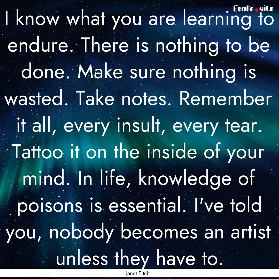 I know what you are learning to endure. There.... : Quote by Janet Fitch