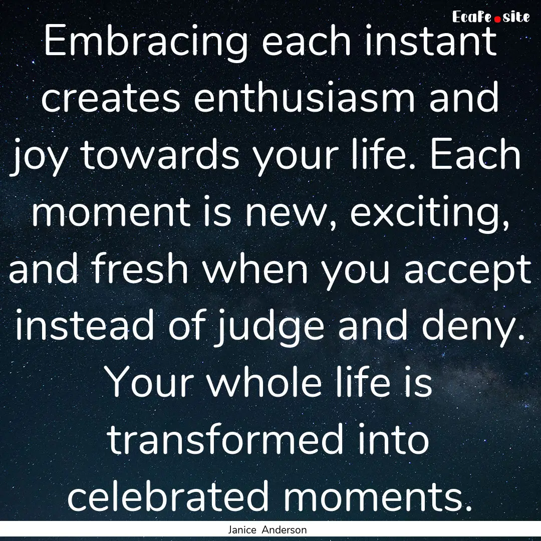 Embracing each instant creates enthusiasm.... : Quote by Janice Anderson