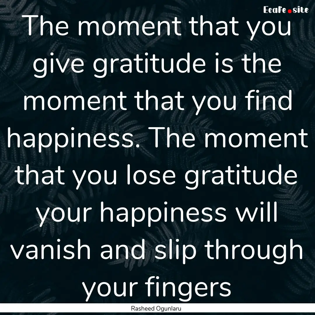 The moment that you give gratitude is the.... : Quote by Rasheed Ogunlaru