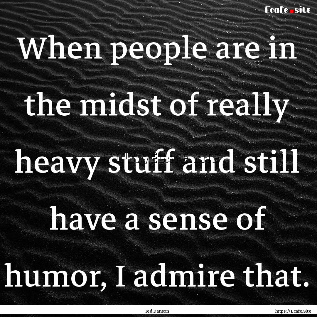 When people are in the midst of really heavy.... : Quote by Ted Danson