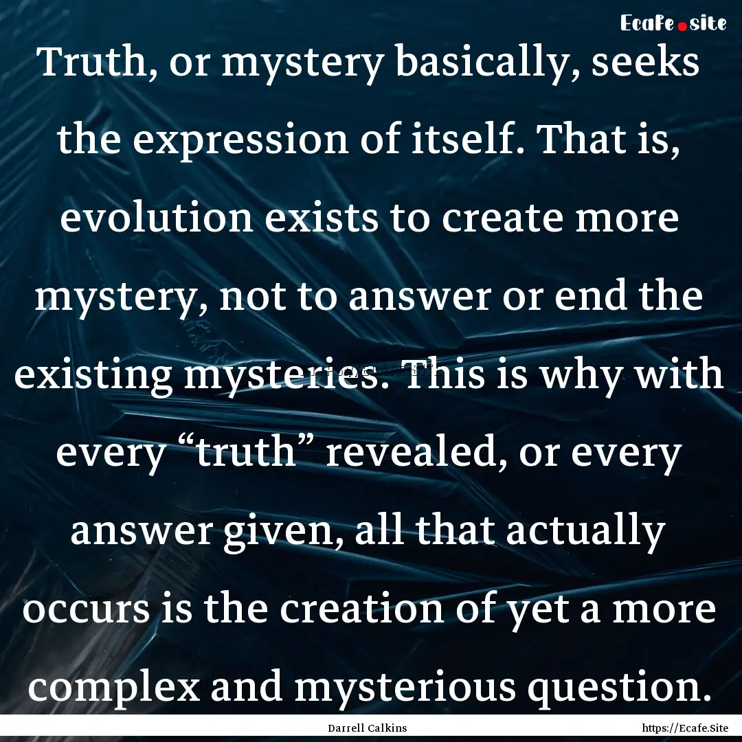 Truth, or mystery basically, seeks the expression.... : Quote by Darrell Calkins