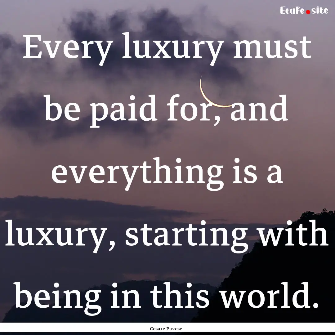 Every luxury must be paid for, and everything.... : Quote by Cesare Pavese