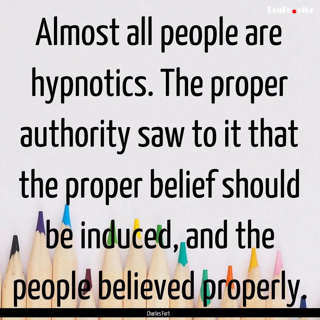 Almost all people are hypnotics. The proper.... : Quote by Charles Fort