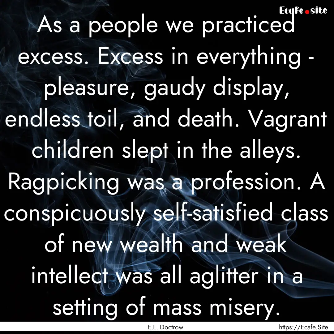 As a people we practiced excess. Excess in.... : Quote by E.L. Doctrow