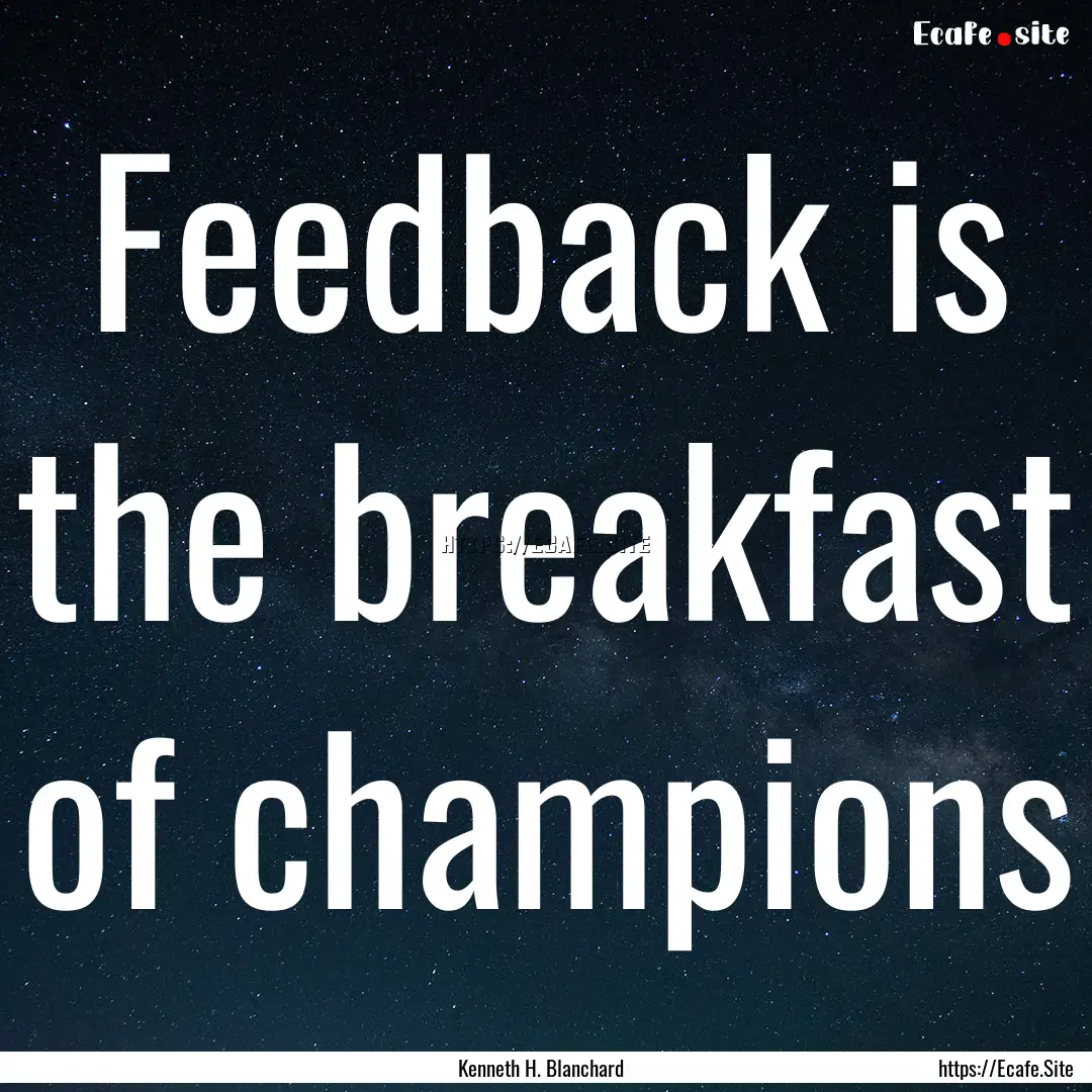 Feedback is the breakfast of champions : Quote by Kenneth H. Blanchard