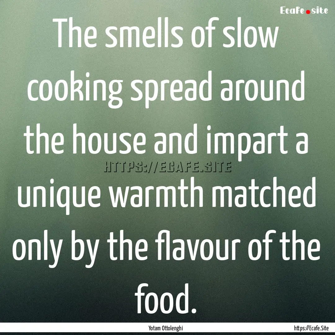 The smells of slow cooking spread around.... : Quote by Yotam Ottolenghi