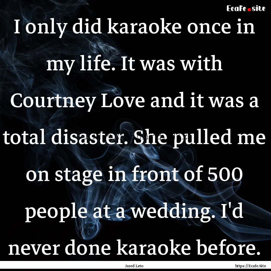 I only did karaoke once in my life. It was.... : Quote by Jared Leto