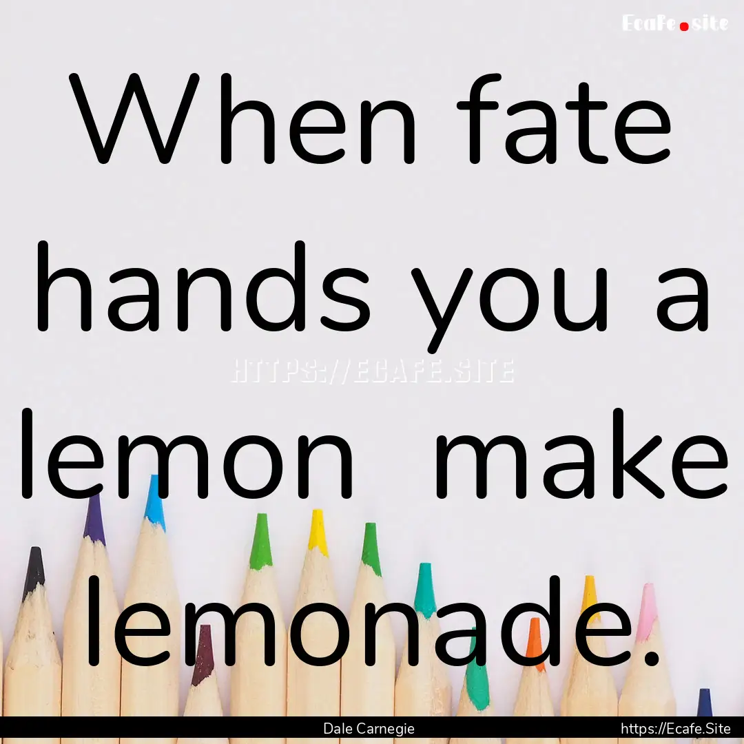 When fate hands you a lemon make lemonade..... : Quote by Dale Carnegie