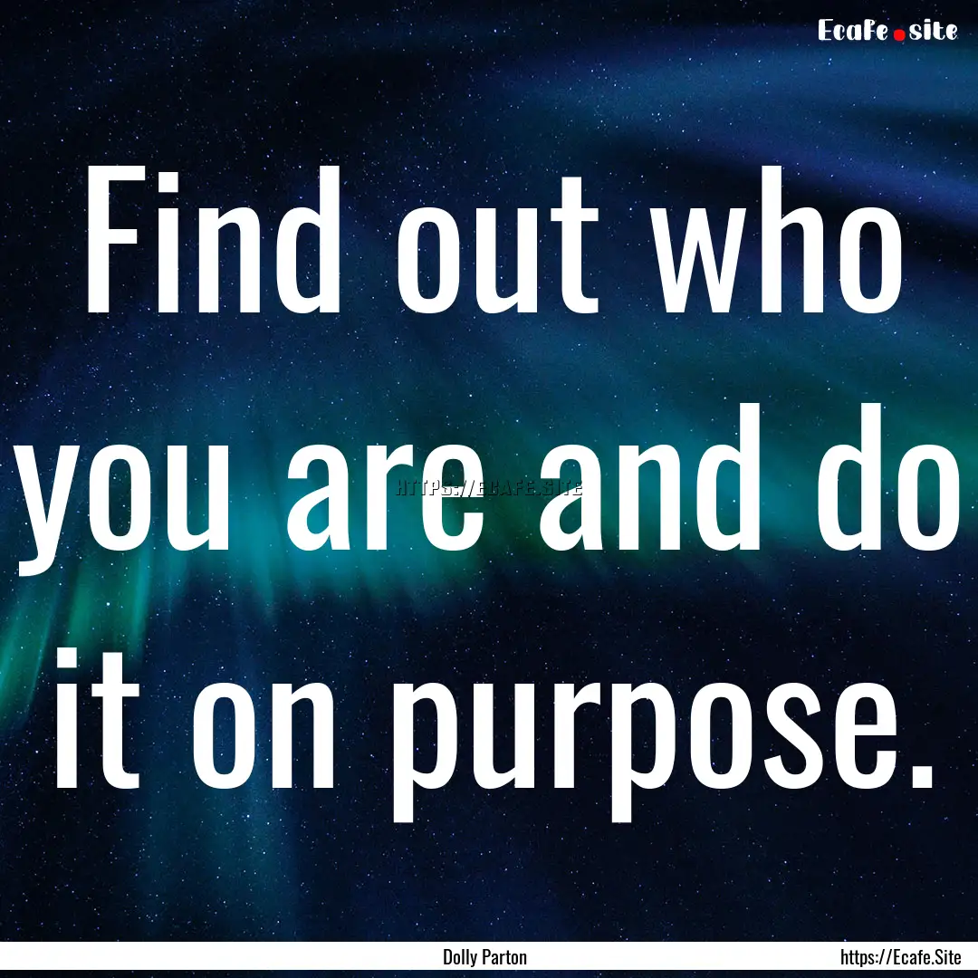 Find out who you are and do it on purpose..... : Quote by Dolly Parton