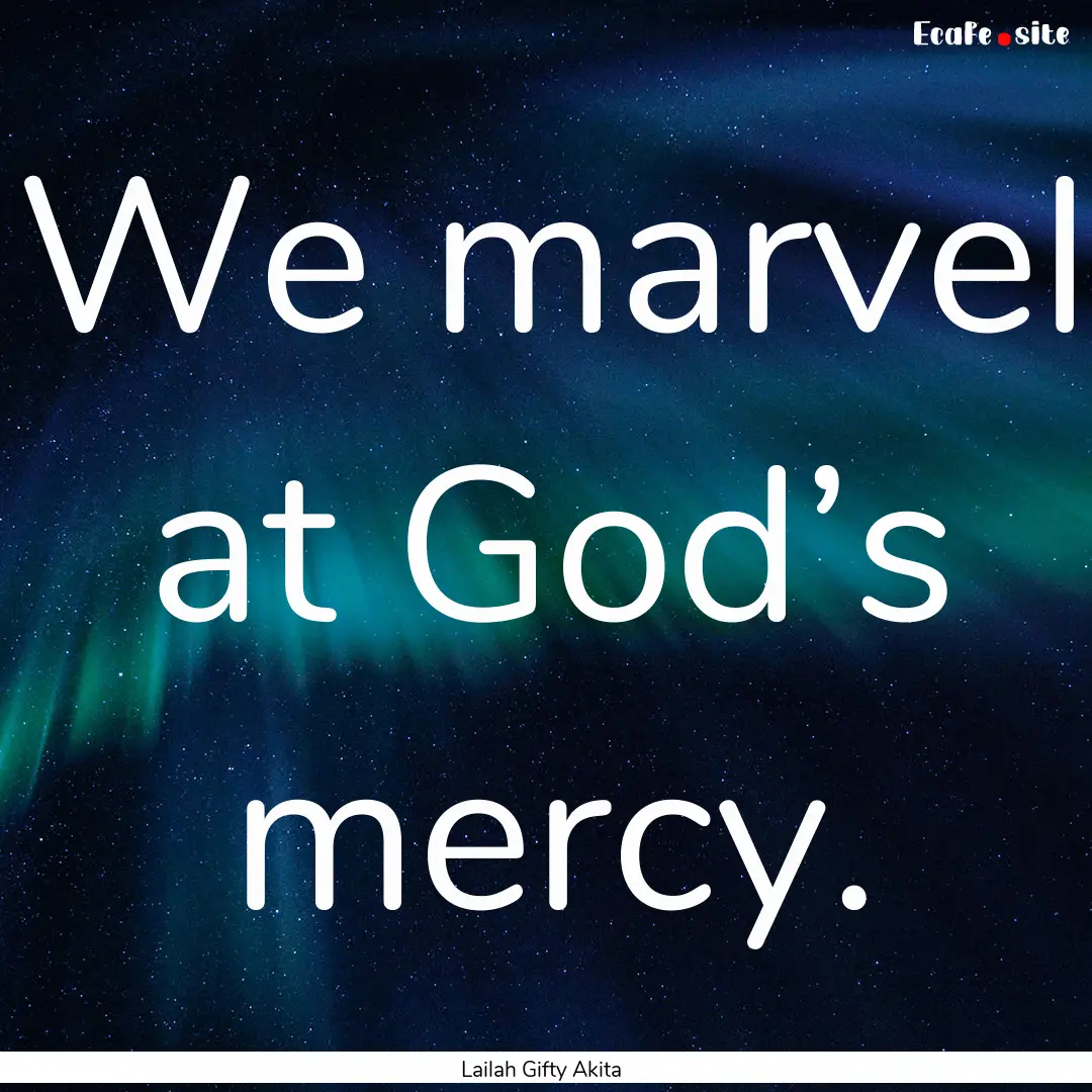 We marvel at God’s mercy. : Quote by Lailah Gifty Akita