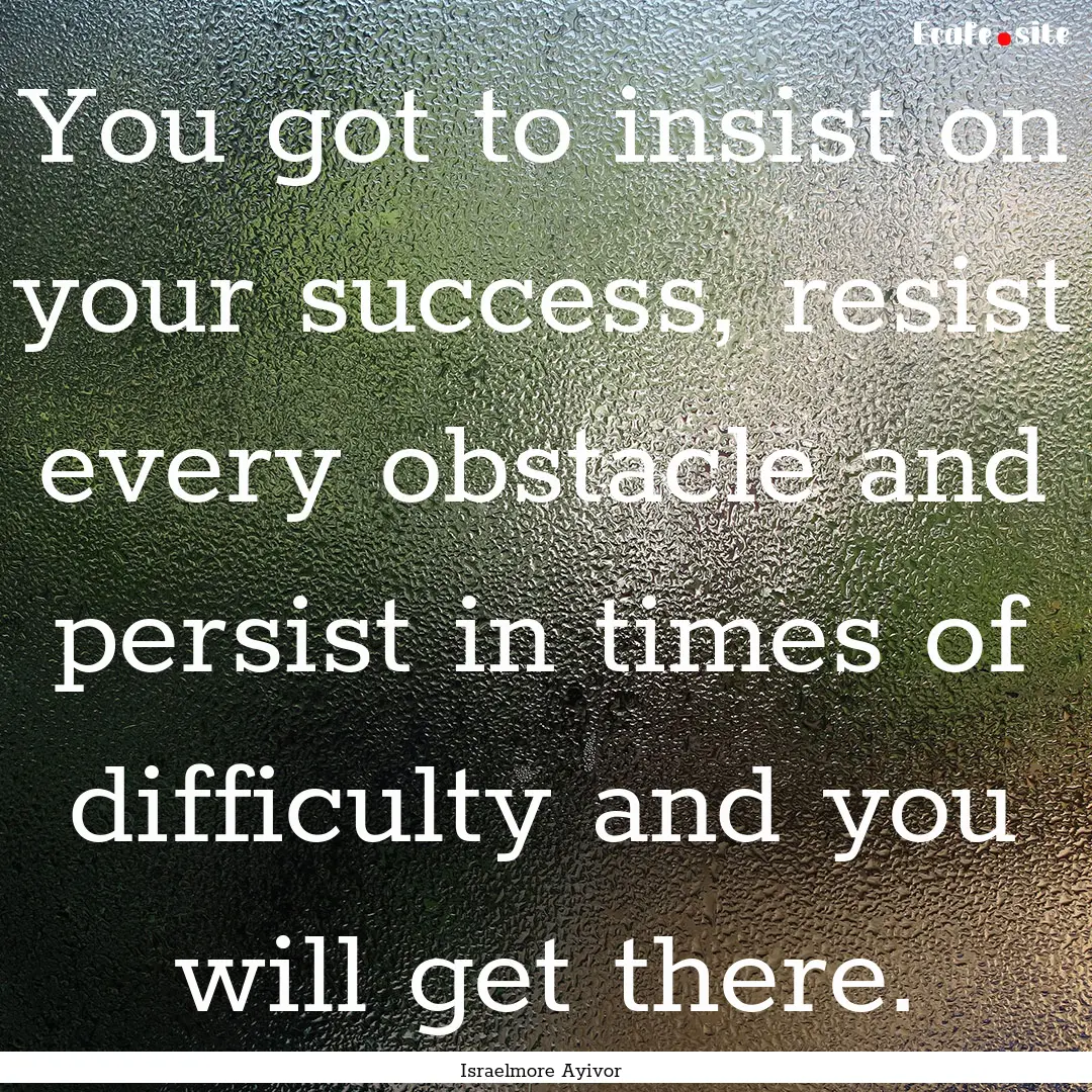 You got to insist on your success, resist.... : Quote by Israelmore Ayivor