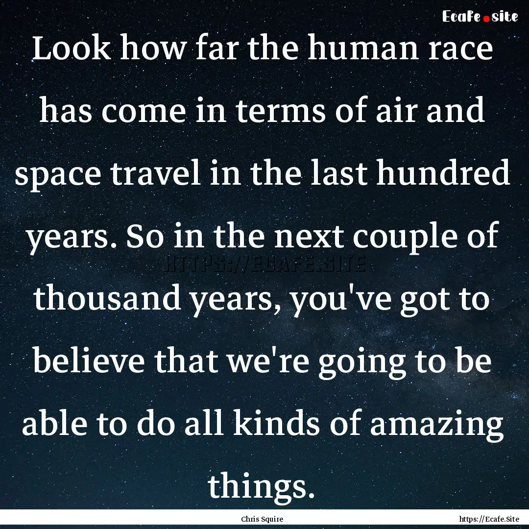 Look how far the human race has come in terms.... : Quote by Chris Squire