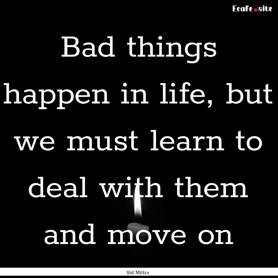 Bad things happen in life, but we must learn.... : Quote by Sid Mittra