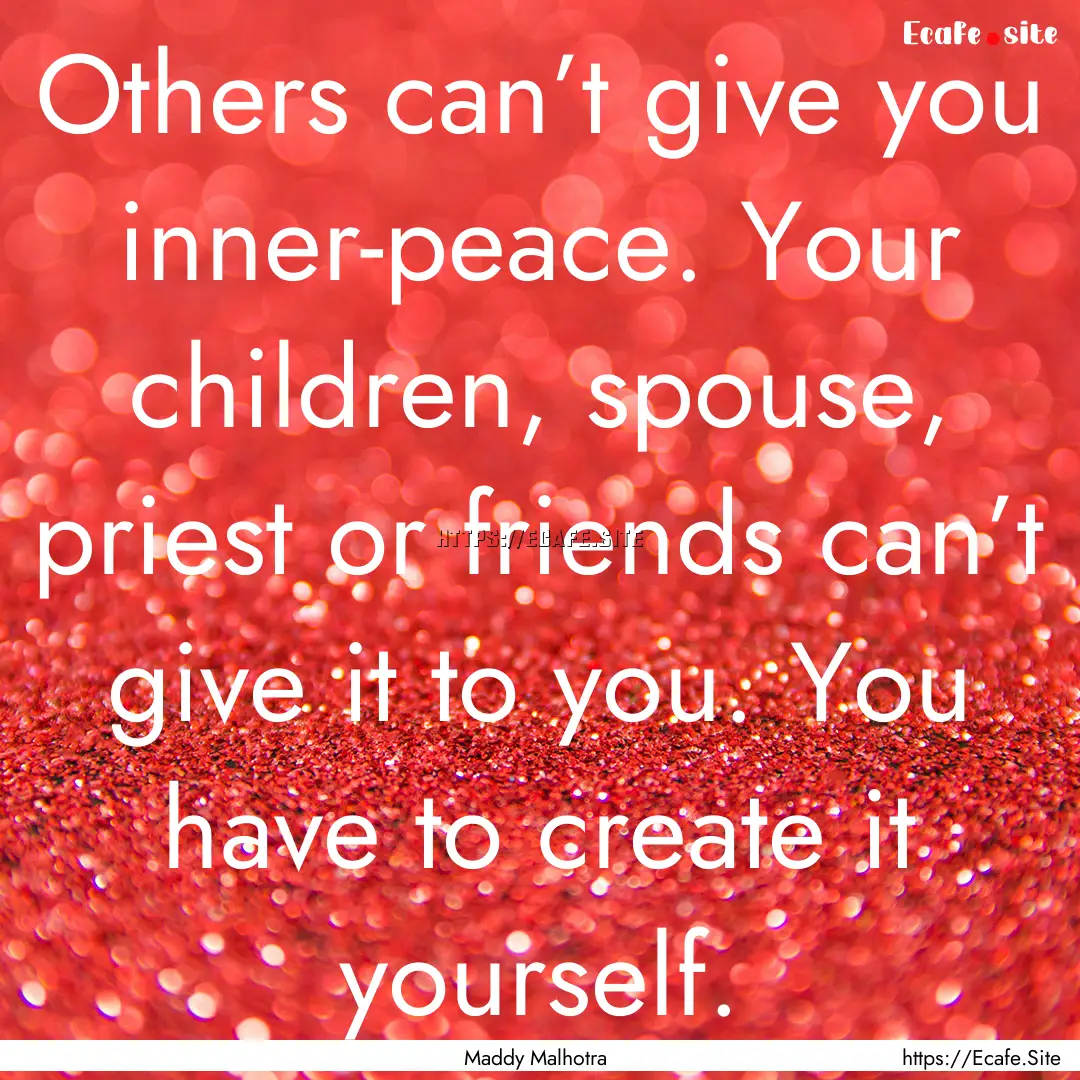 Others can’t give you inner-peace. Your.... : Quote by Maddy Malhotra