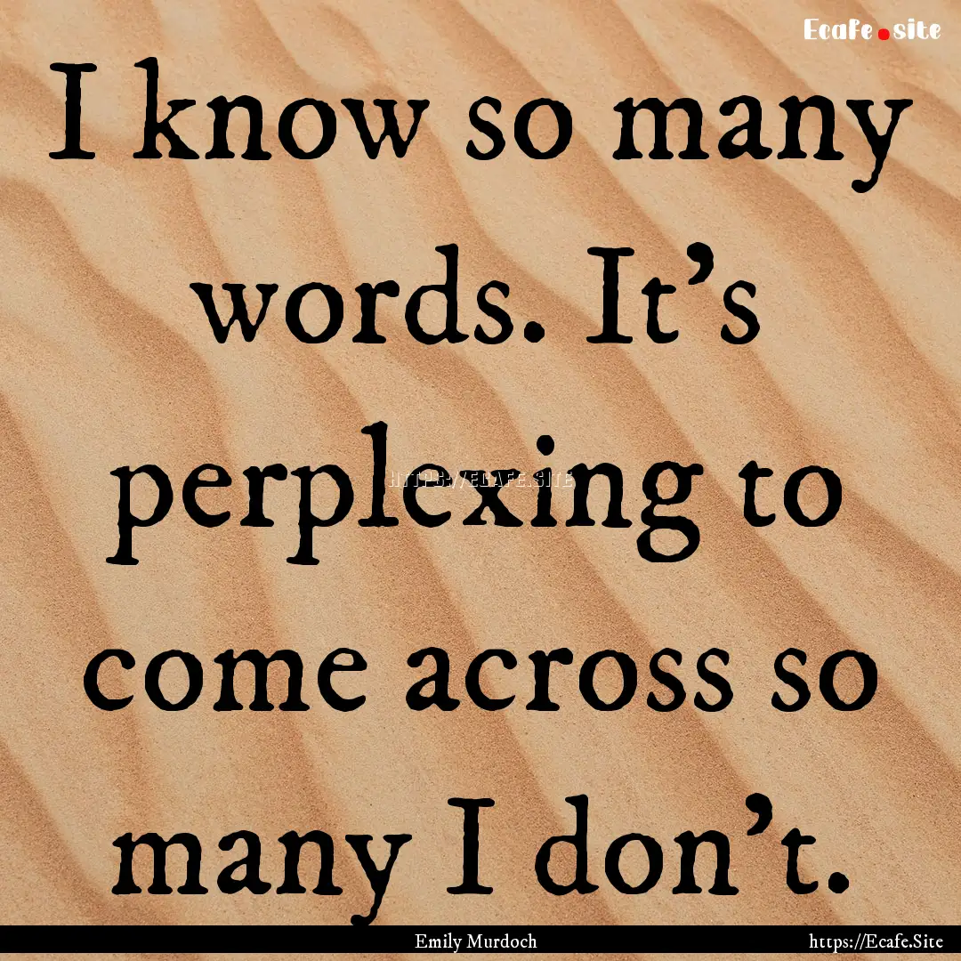 I know so many words. It's perplexing to.... : Quote by Emily Murdoch