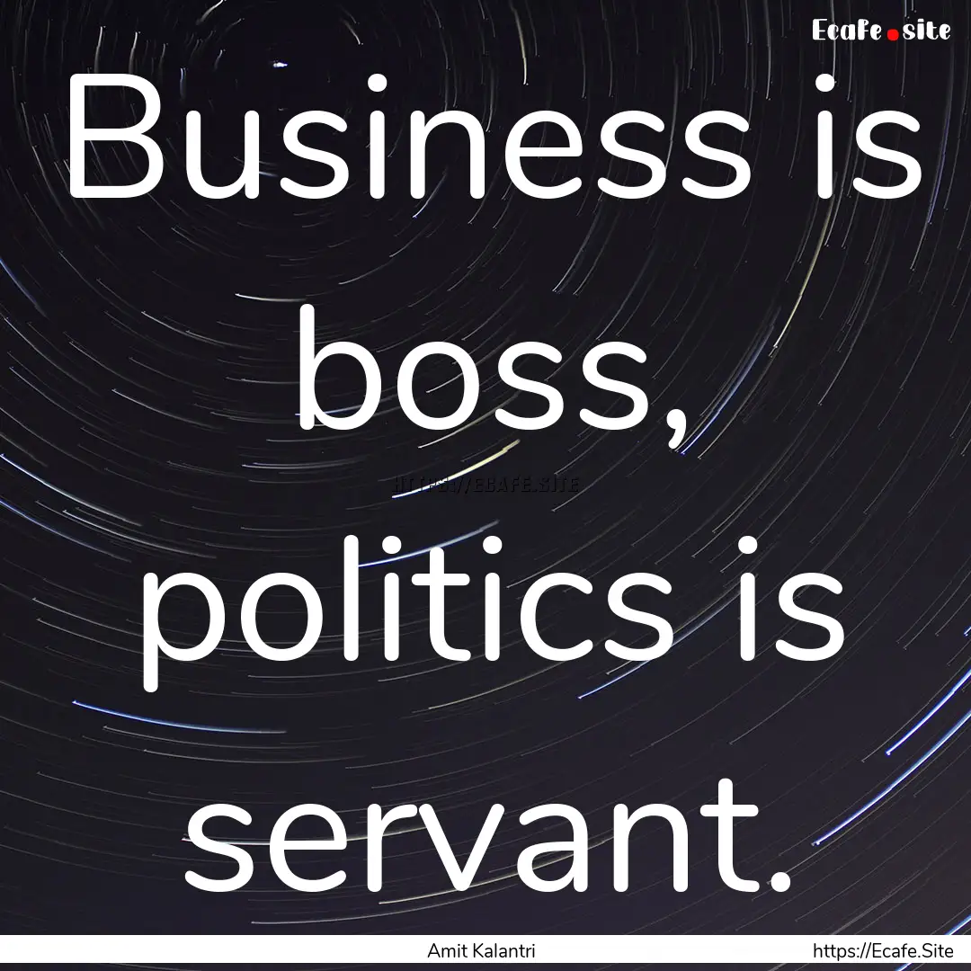 Business is boss, politics is servant. : Quote by Amit Kalantri