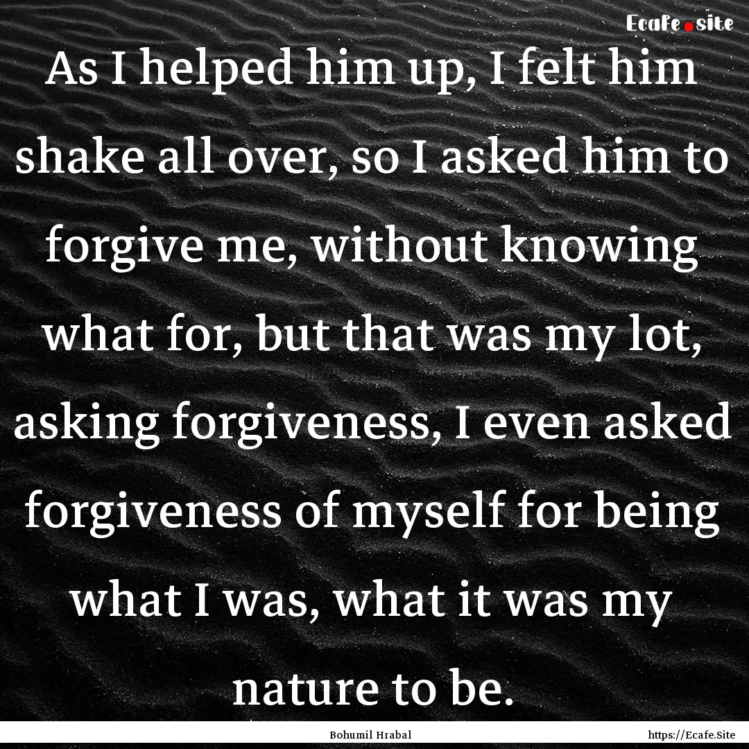 As I helped him up, I felt him shake all.... : Quote by Bohumil Hrabal