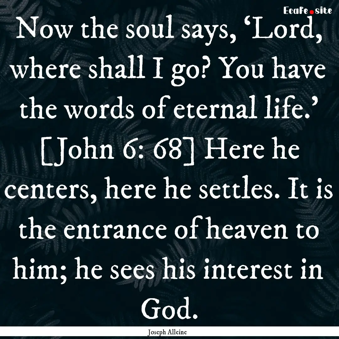 Now the soul says, ‘Lord, where shall I.... : Quote by Joseph Alleine