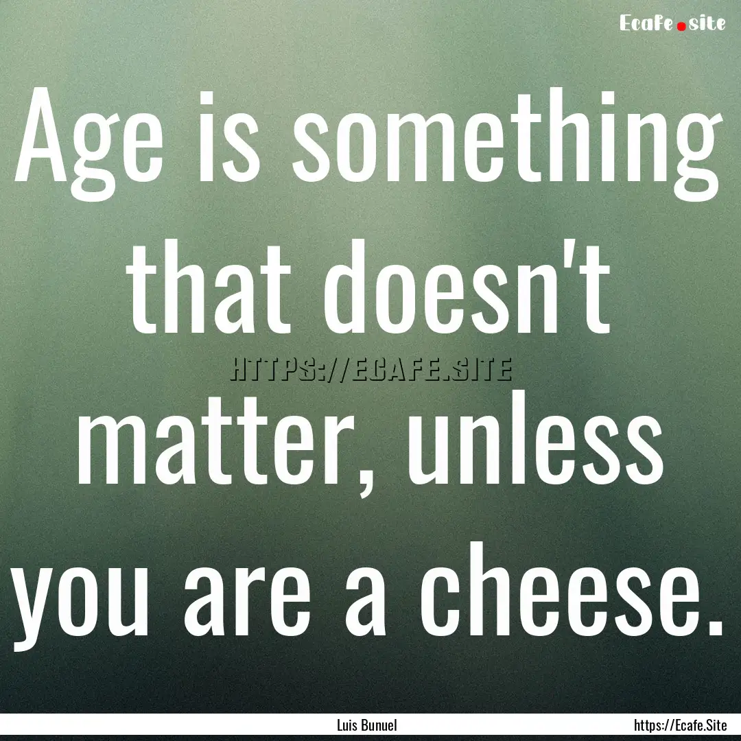 Age is something that doesn't matter, unless.... : Quote by Luis Bunuel