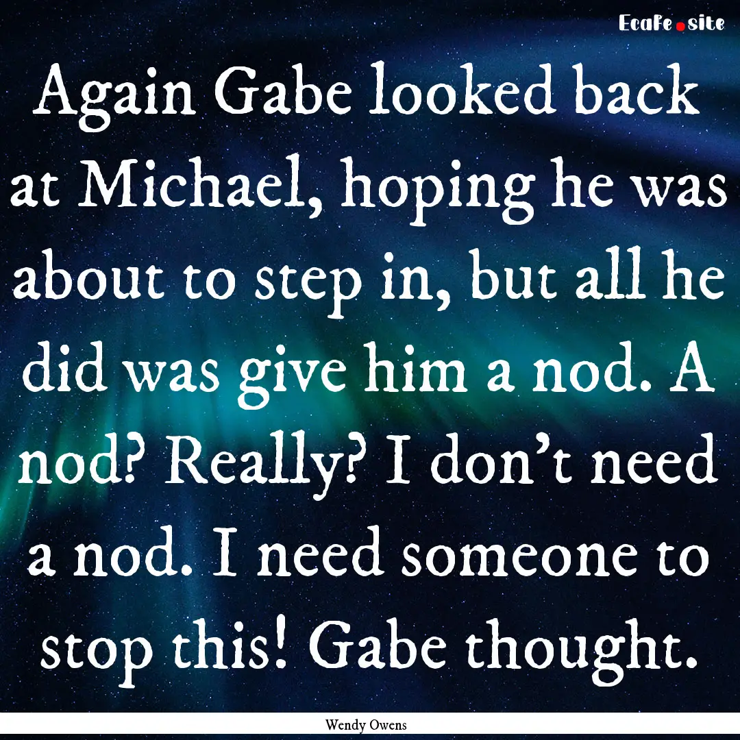 Again Gabe looked back at Michael, hoping.... : Quote by Wendy Owens