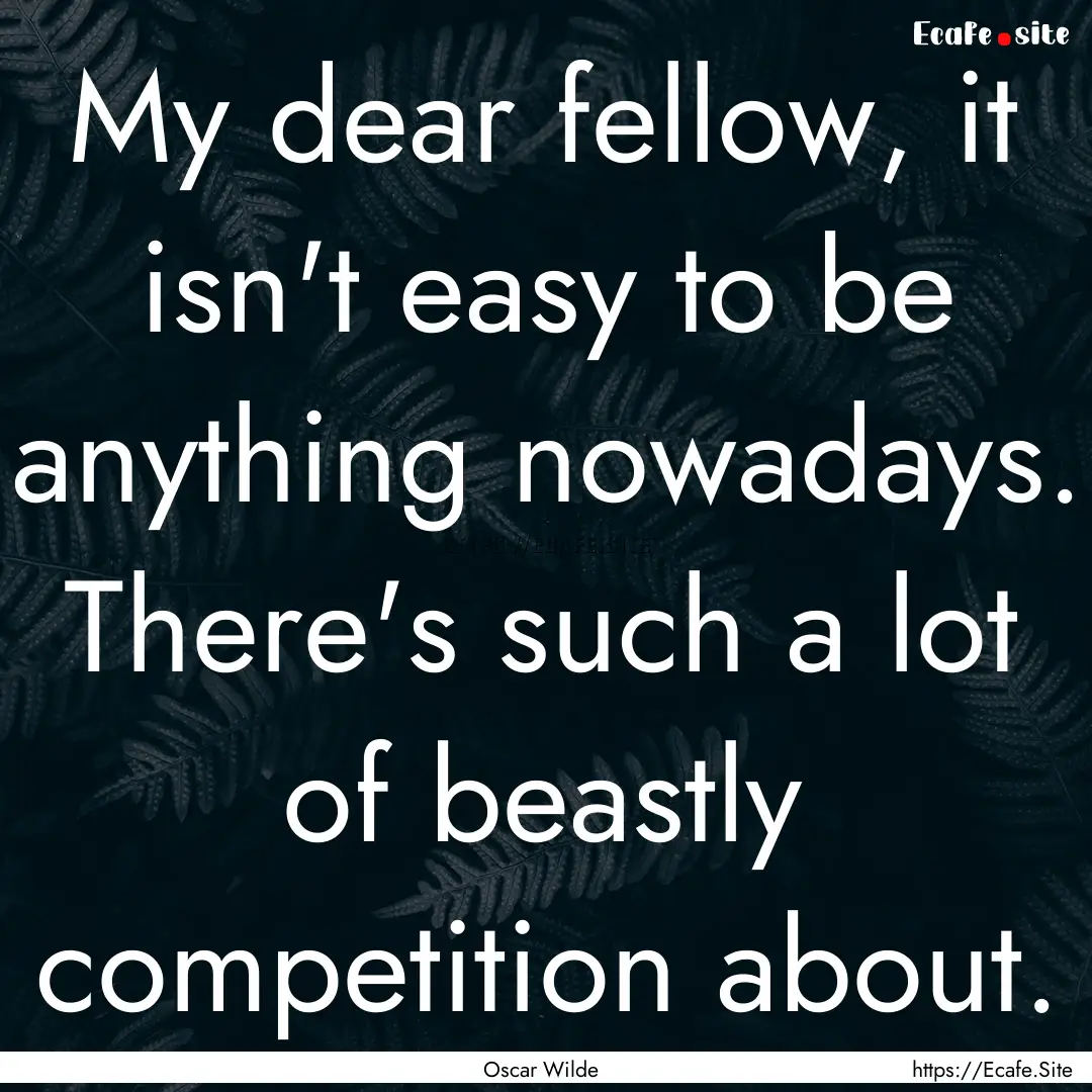 My dear fellow, it isn't easy to be anything.... : Quote by Oscar Wilde