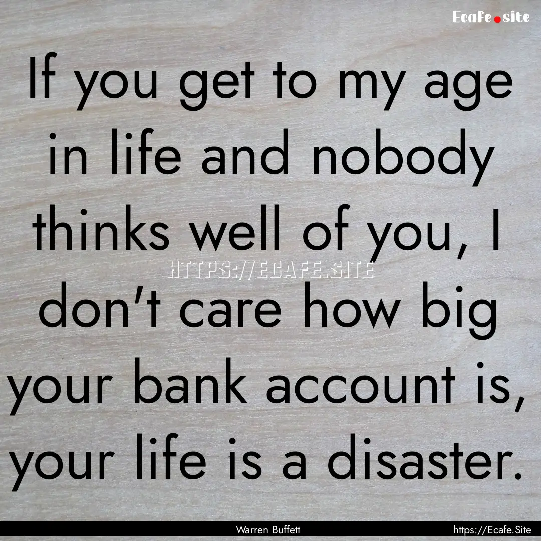 If you get to my age in life and nobody thinks.... : Quote by Warren Buffett