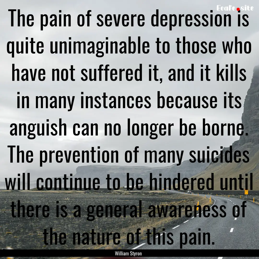 The pain of severe depression is quite unimaginable.... : Quote by William Styron