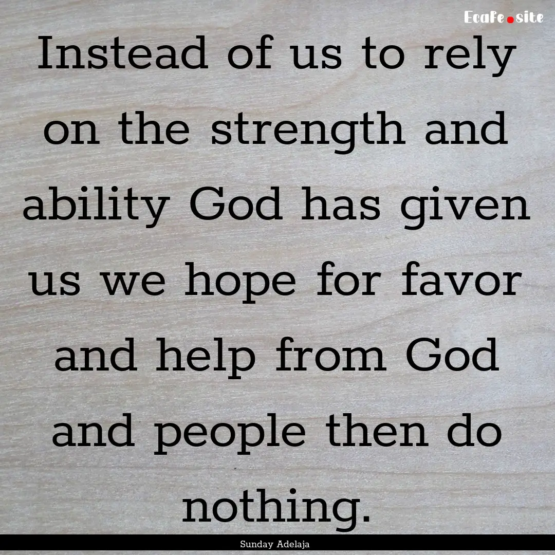 Instead of us to rely on the strength and.... : Quote by Sunday Adelaja