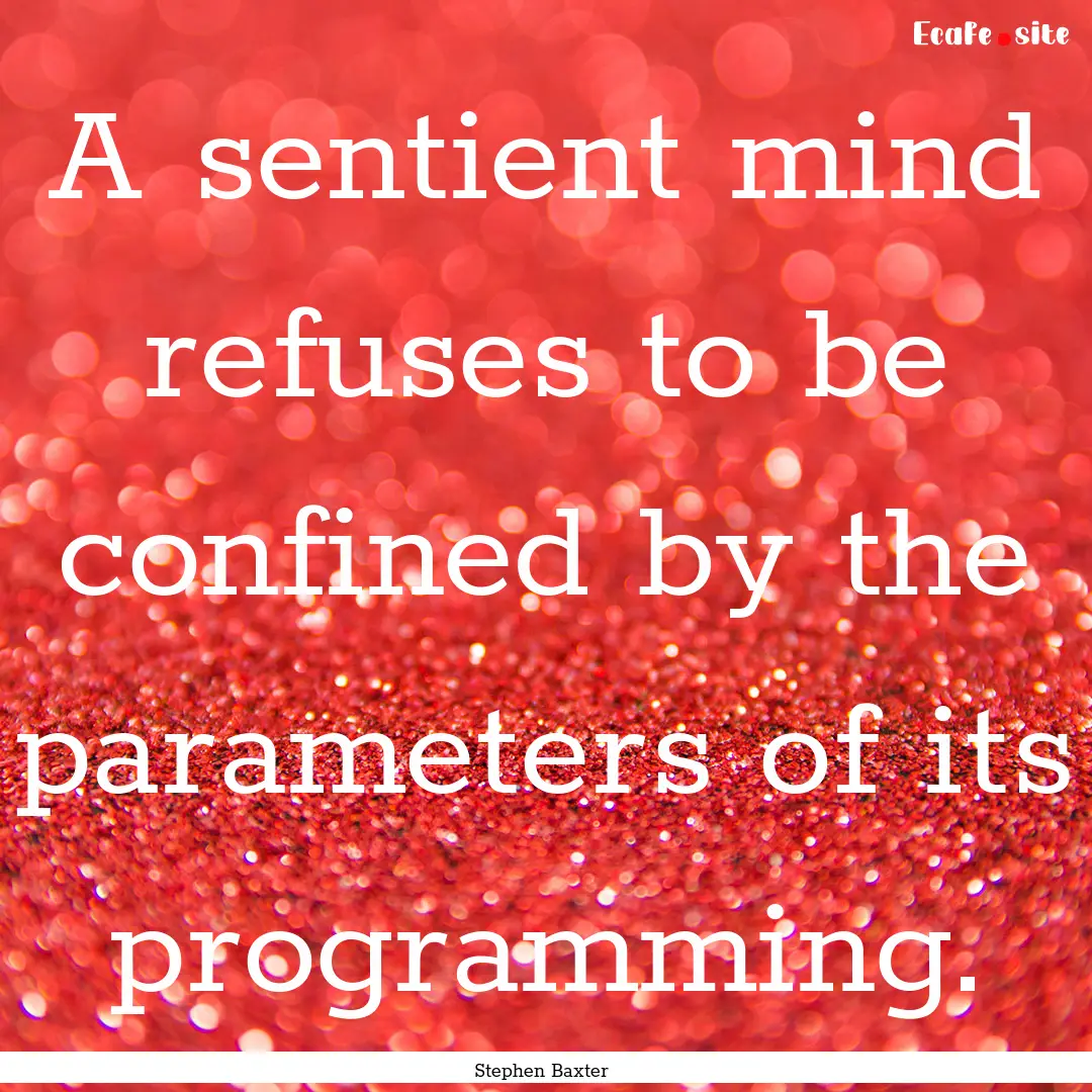 A sentient mind refuses to be confined by.... : Quote by Stephen Baxter