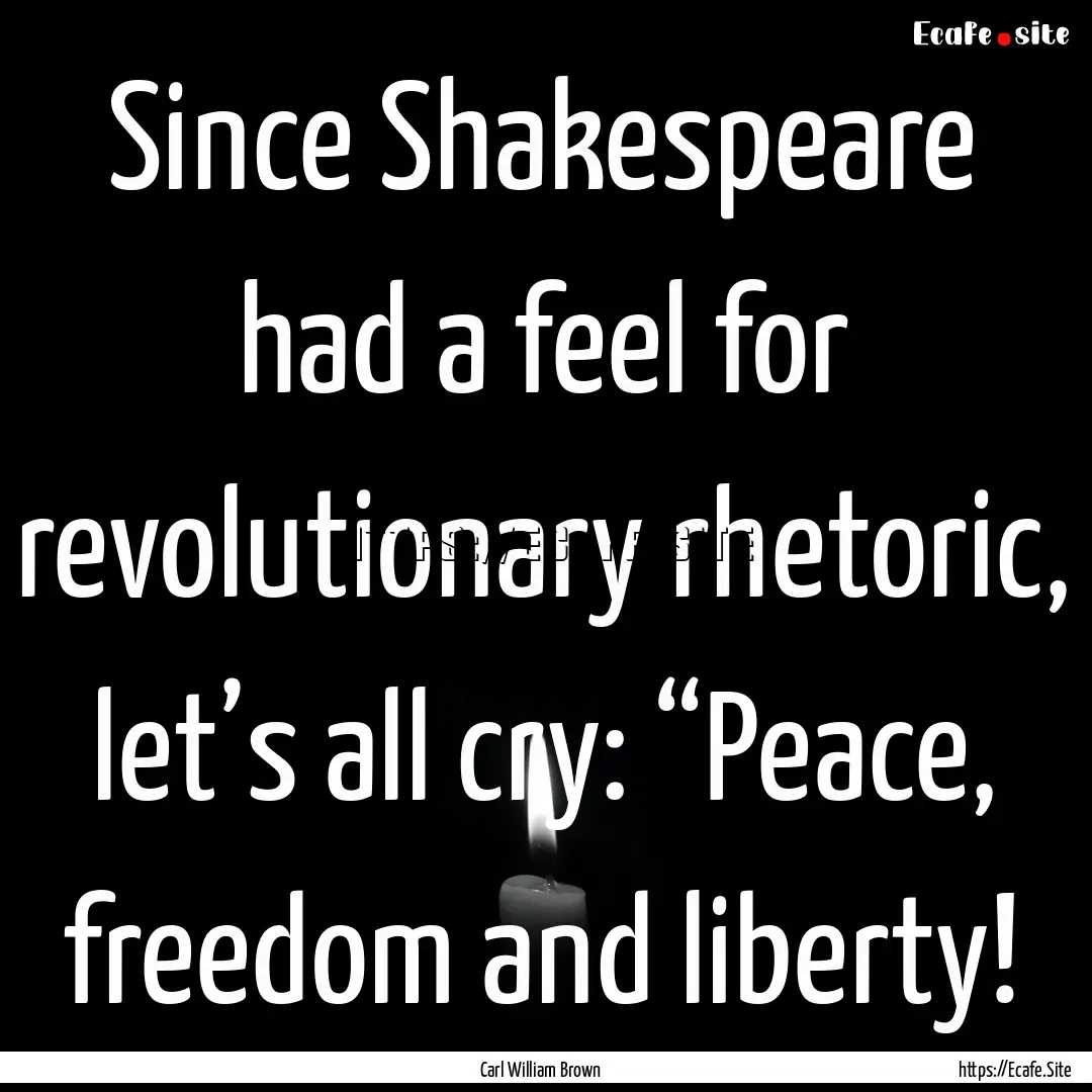 Since Shakespeare had a feel for revolutionary.... : Quote by Carl William Brown