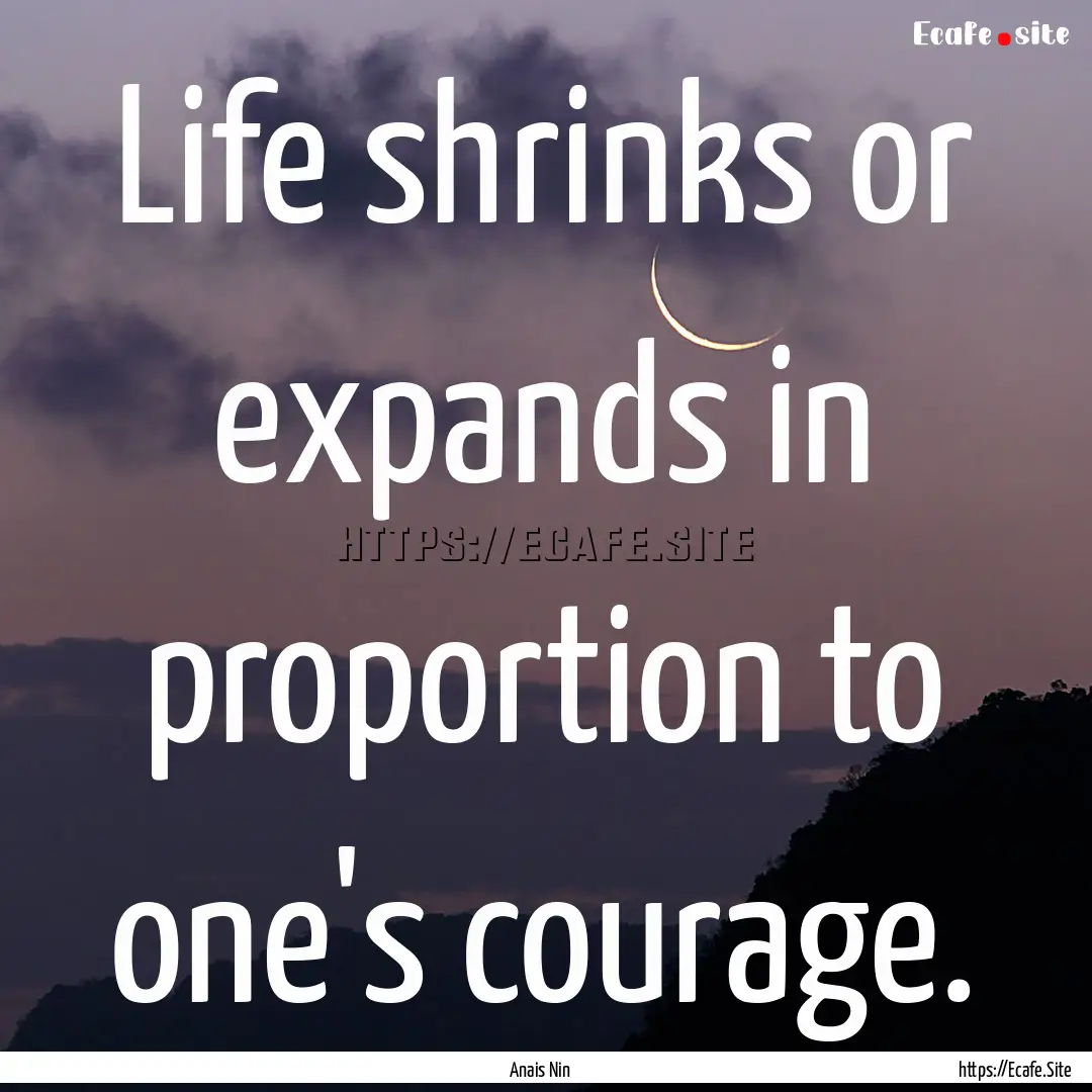 Life shrinks or expands in proportion to.... : Quote by Anais Nin