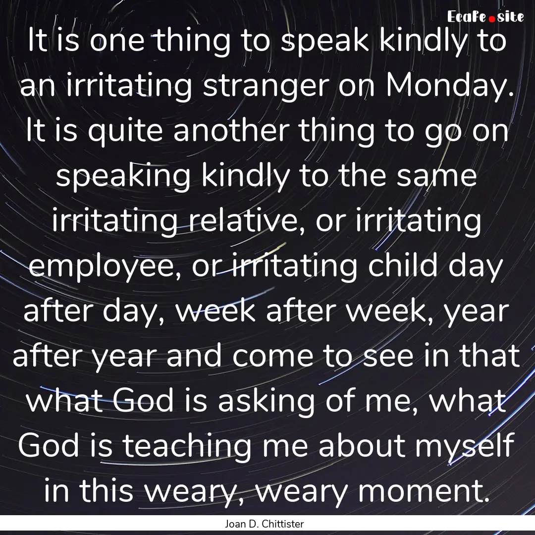 It is one thing to speak kindly to an irritating.... : Quote by Joan D. Chittister