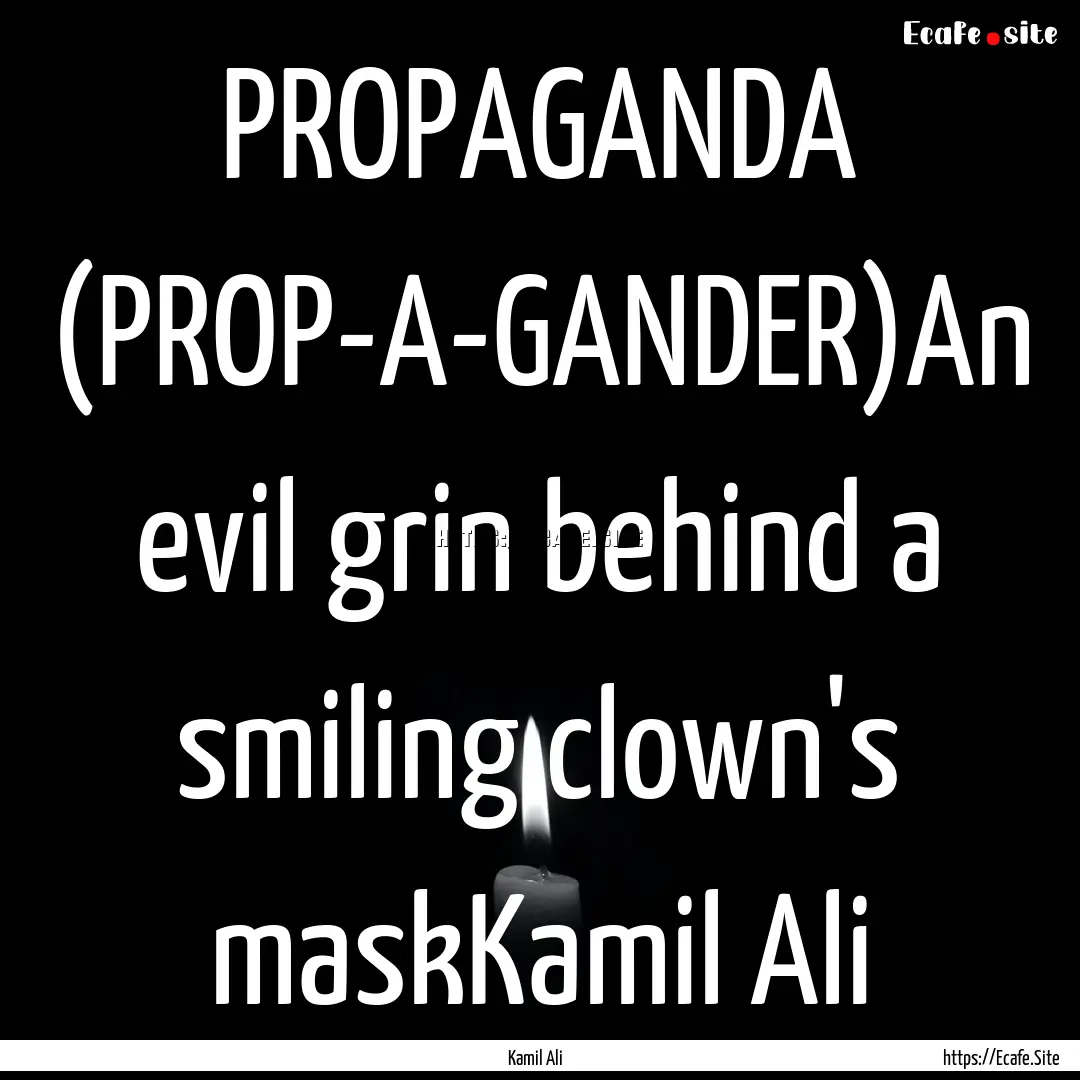 PROPAGANDA (PROP-A-GANDER)An evil grin behind.... : Quote by Kamil Ali