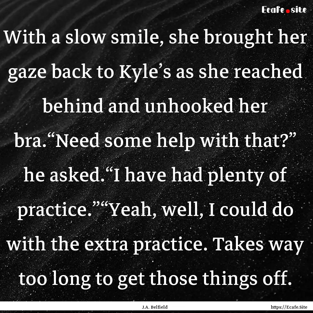 With a slow smile, she brought her gaze back.... : Quote by J.A. Belfield