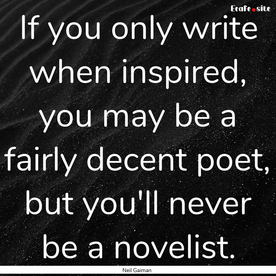 If you only write when inspired, you may.... : Quote by Neil Gaiman