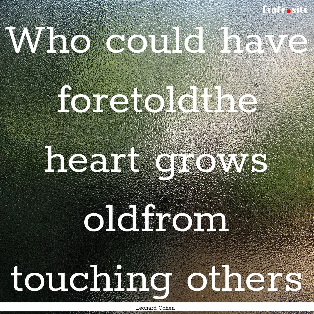 Who could have foretoldthe heart grows oldfrom.... : Quote by Leonard Cohen