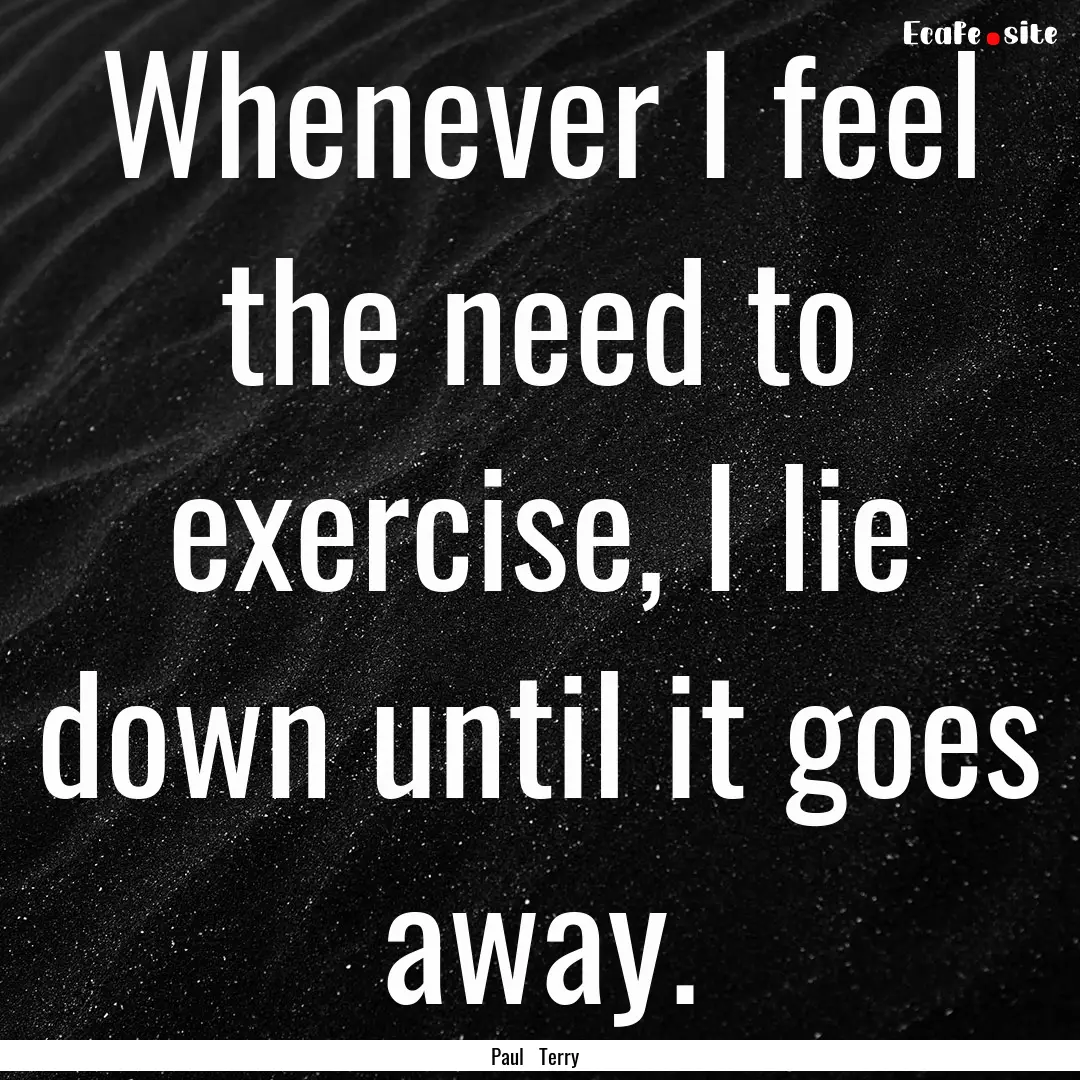 Whenever I feel the need to exercise, I lie.... : Quote by Paul Terry