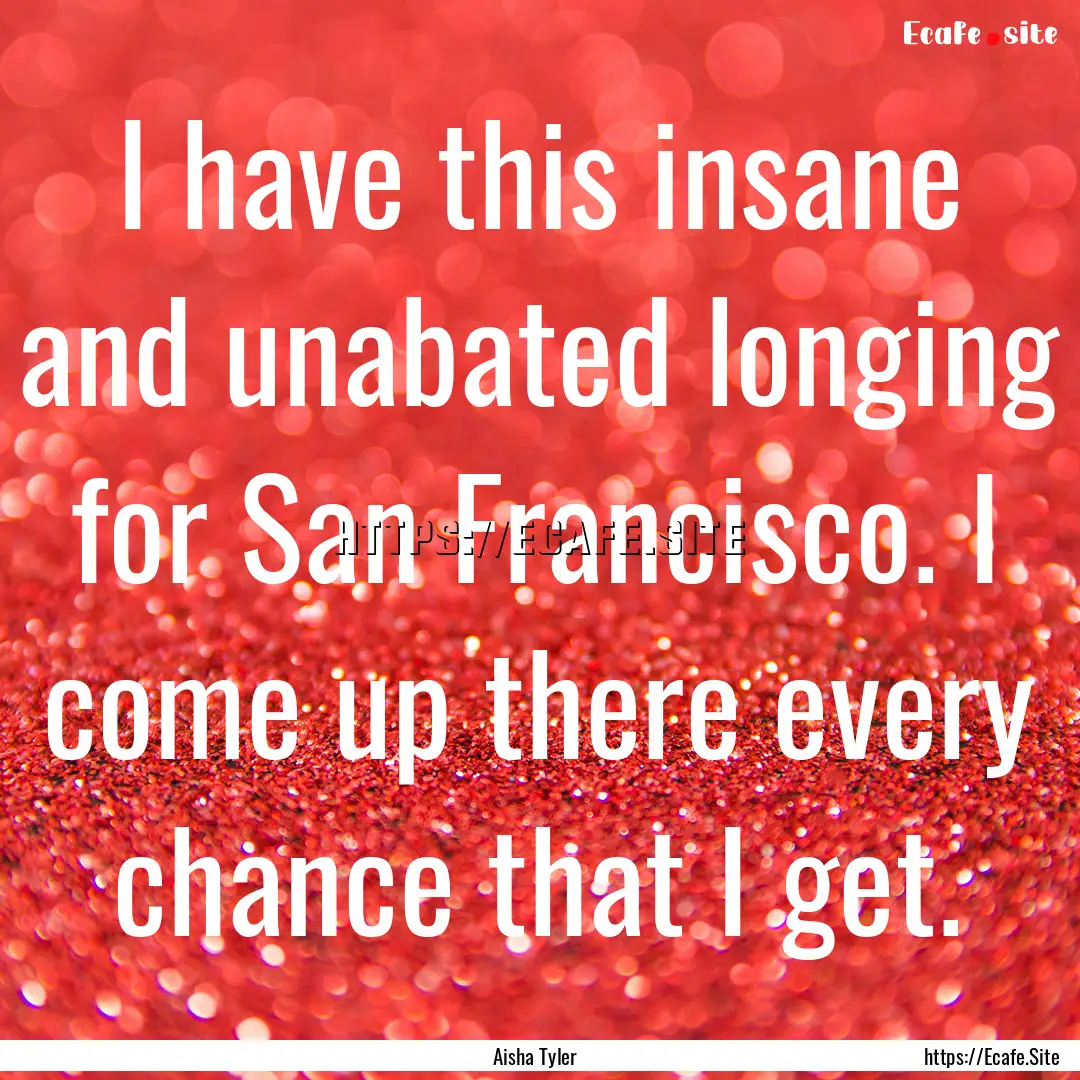 I have this insane and unabated longing for.... : Quote by Aisha Tyler