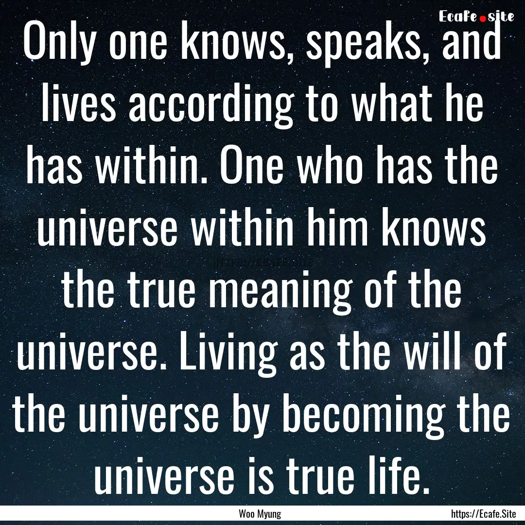 Only one knows, speaks, and lives according.... : Quote by Woo Myung