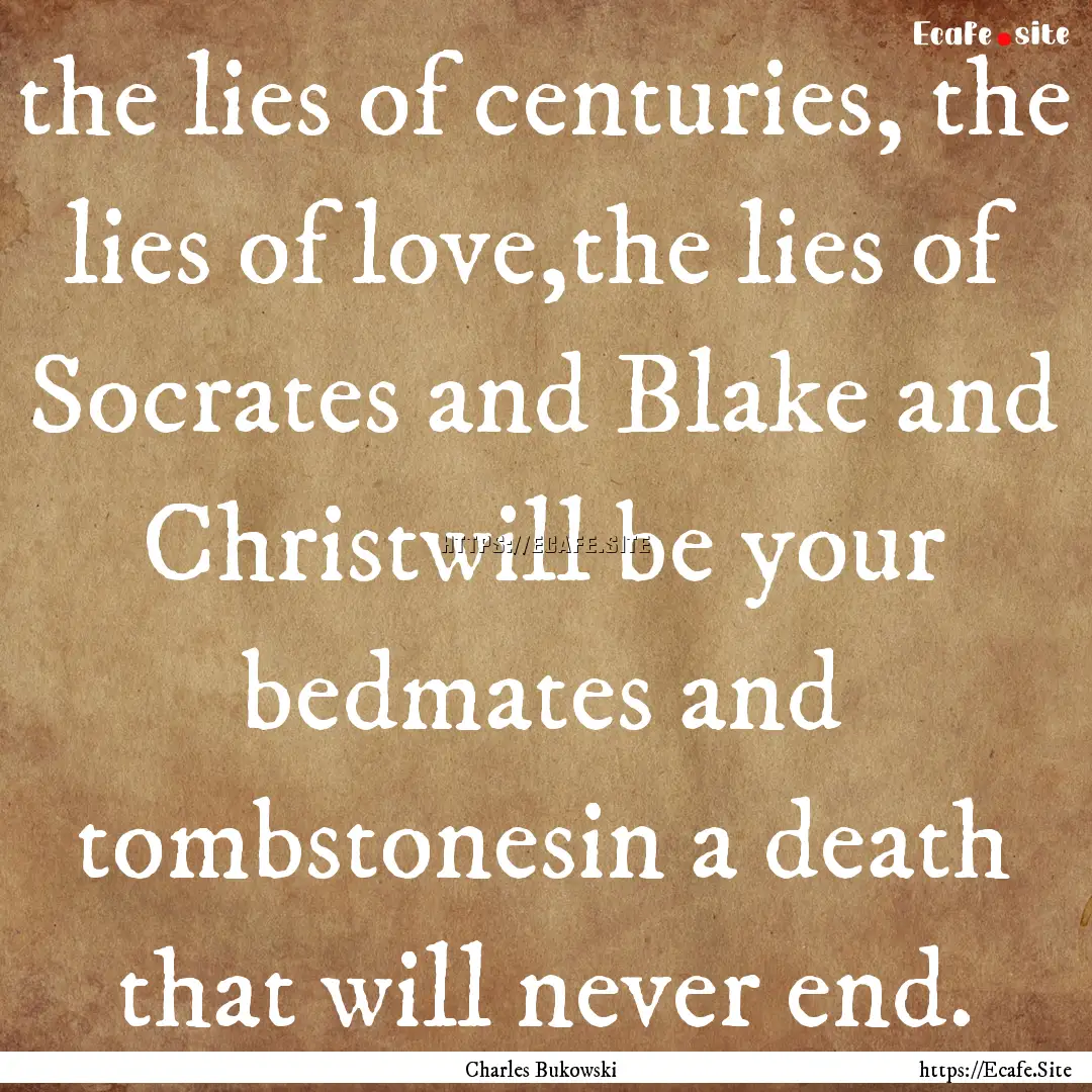 the lies of centuries, the lies of love,the.... : Quote by Charles Bukowski