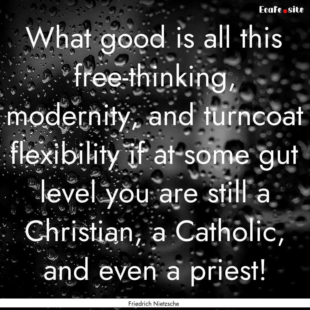 What good is all this free-thinking, modernity,.... : Quote by Friedrich Nietzsche