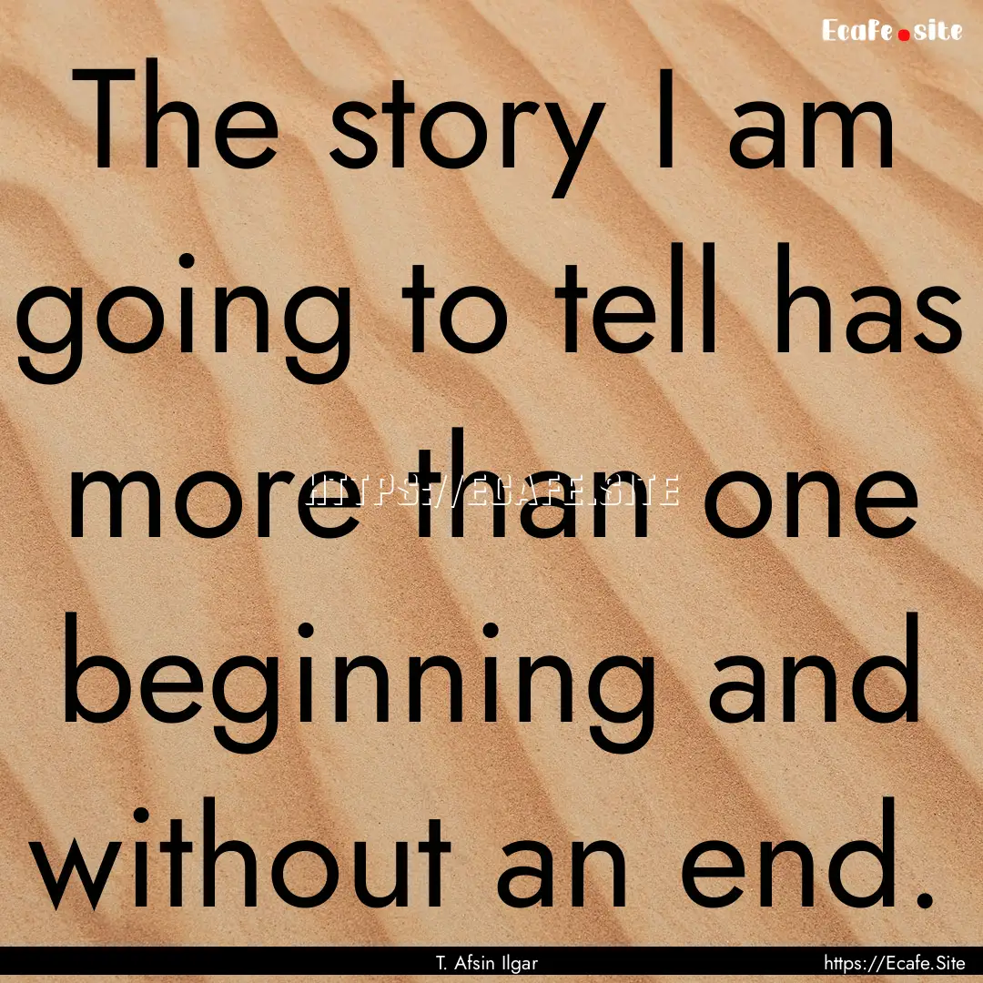 The story I am going to tell has more than.... : Quote by T. Afsin Ilgar