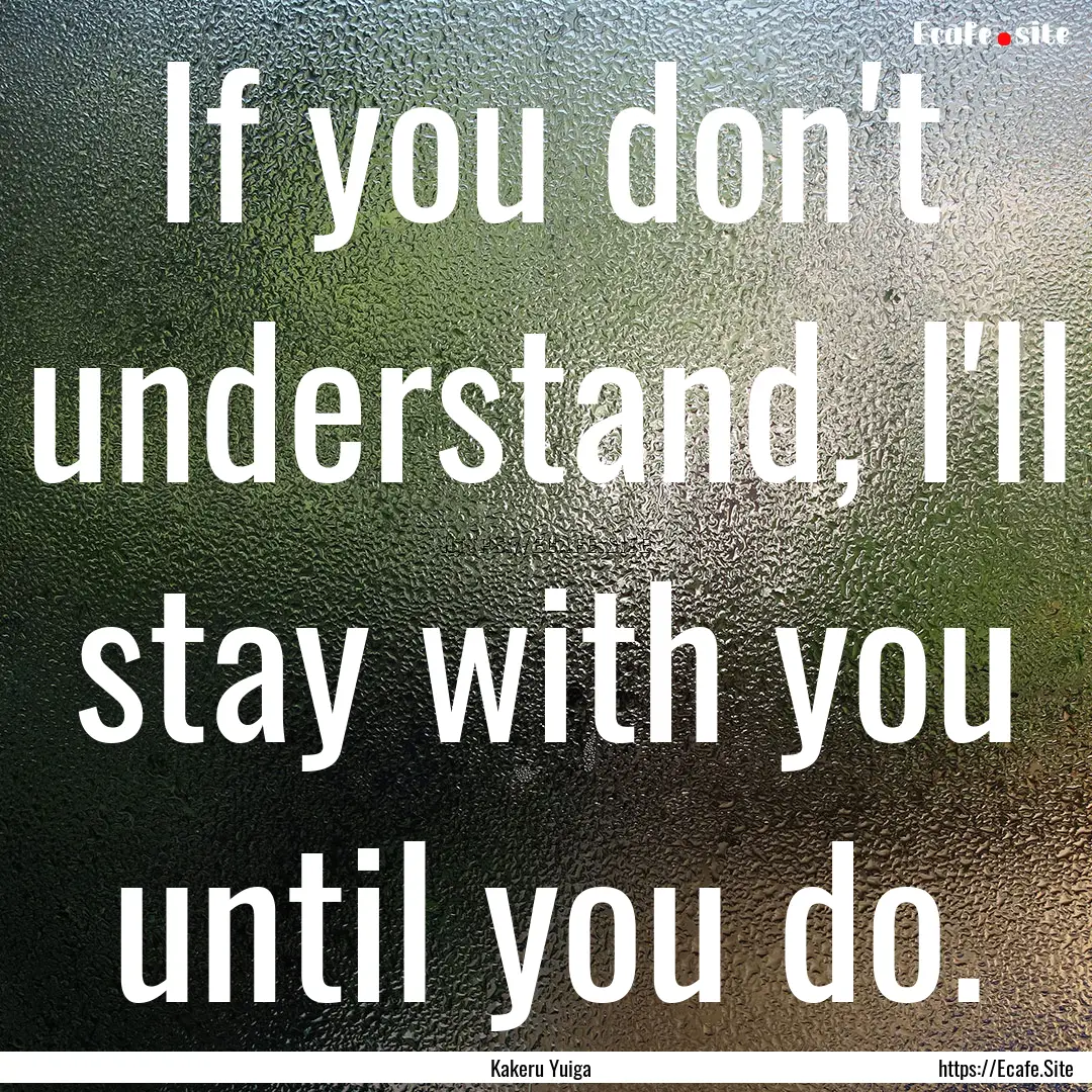 If you don't understand, I'll stay with you.... : Quote by Kakeru Yuiga